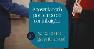 Aposentadoria por Tempo de Contribuição: O Que Mudou e Como se Planejar